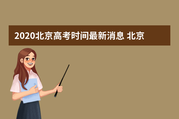 2020北京高考时间最新消息 北京高考考试时间为7月7日至10日